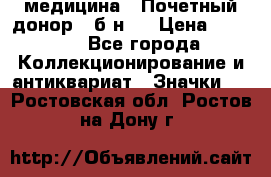 1) медицина : Почетный донор ( б/н ) › Цена ­ 2 100 - Все города Коллекционирование и антиквариат » Значки   . Ростовская обл.,Ростов-на-Дону г.